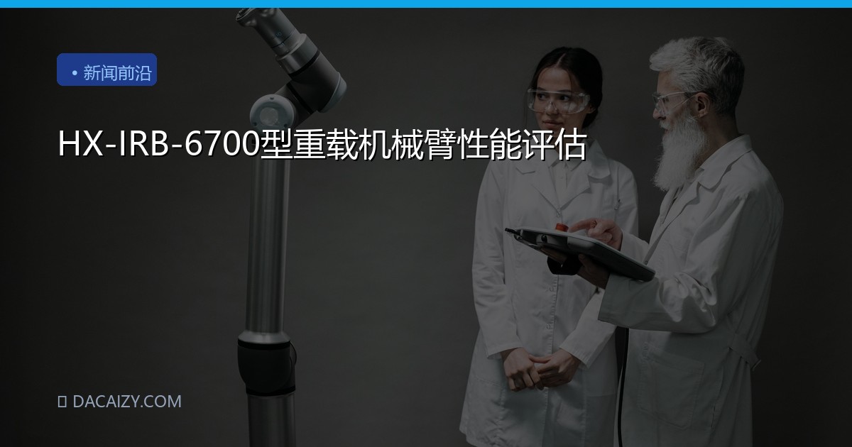 HX-IRB-6700型重载机械臂性能评估