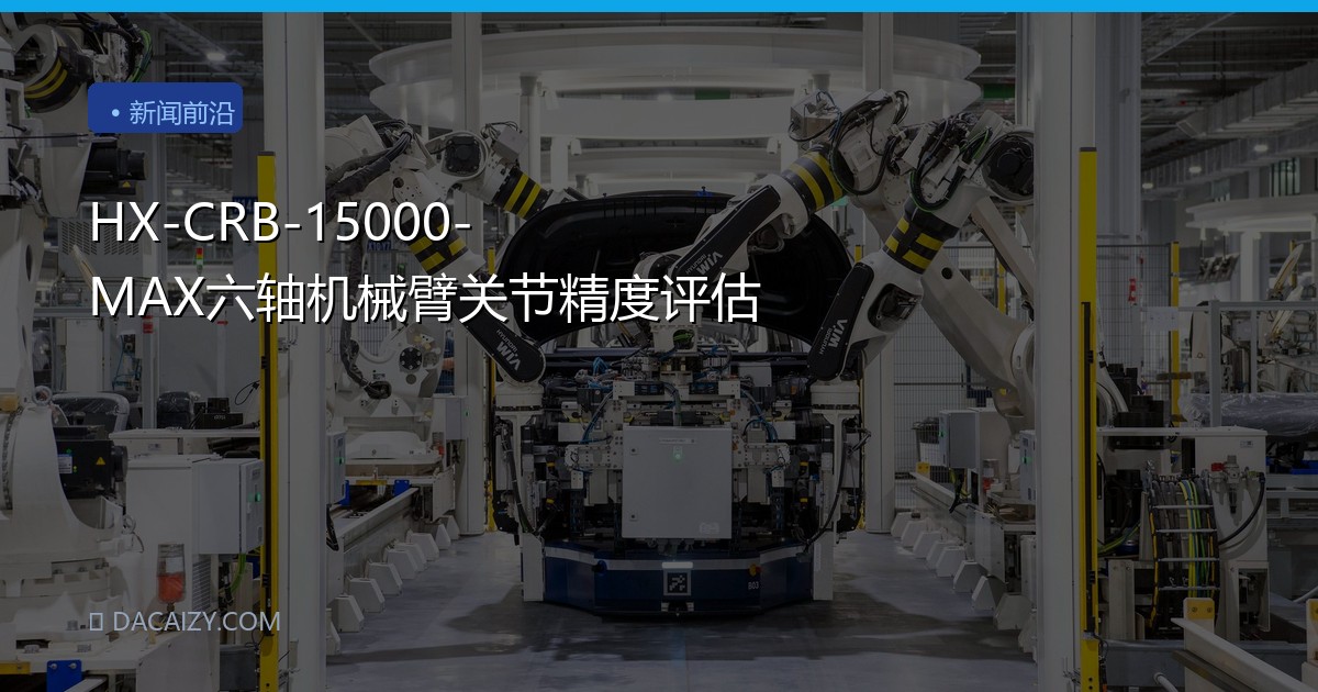 HX-CRB-15000-MAX六轴机械臂关节精度评估