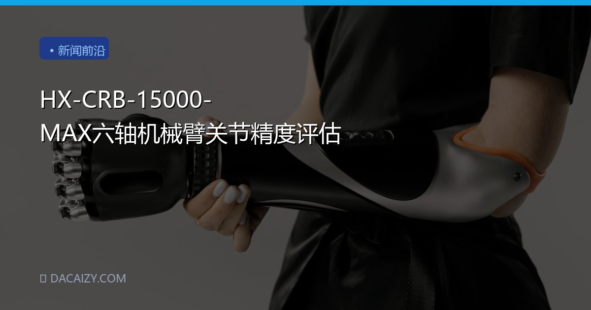 HX-CRB-15000-MAX六轴机械臂关节精度评估
