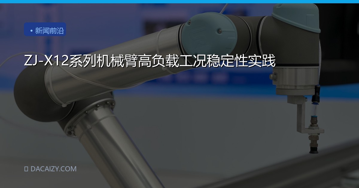ZJ-X12系列机械臂高负载工况稳定性实践