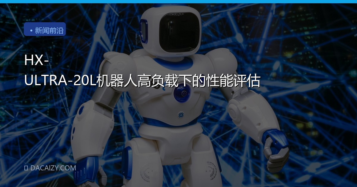HX-ULTRA-20L机器人高负载下的性能评估