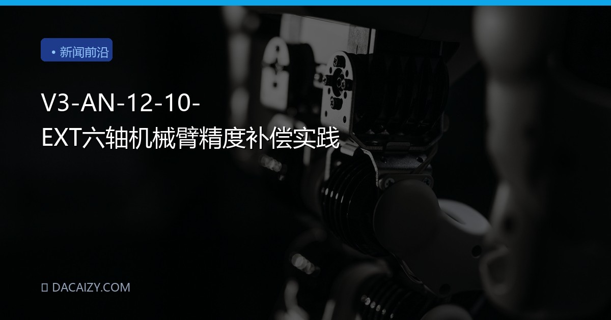 V3-AN-12-10-EXT六轴机械臂精度补偿实践