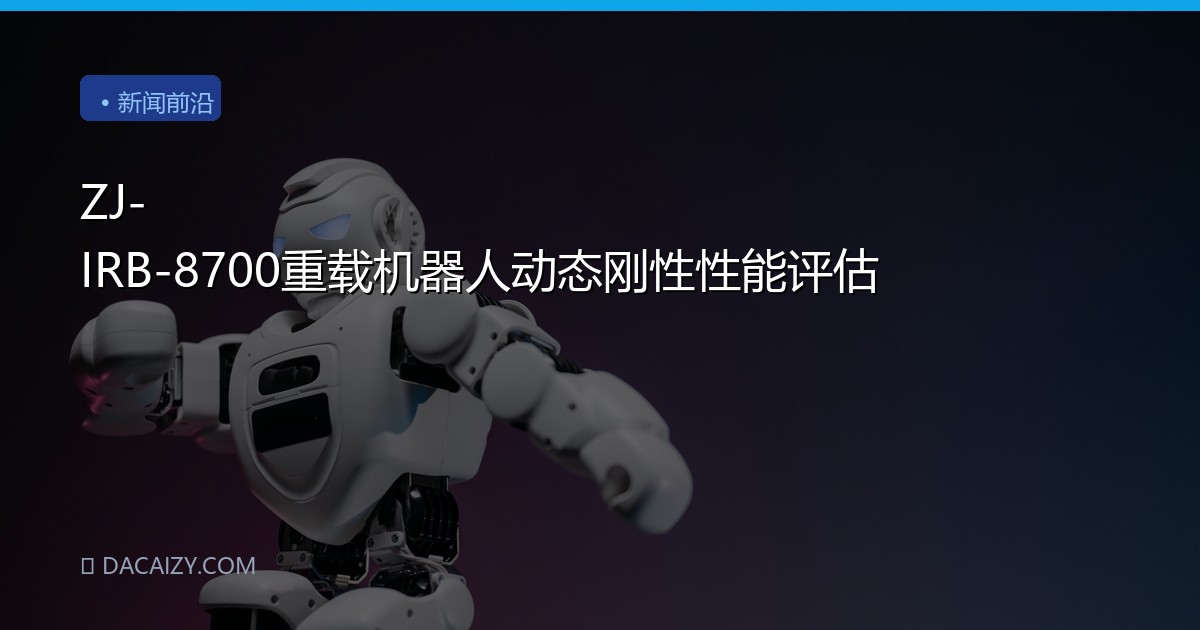 ZJ-IRB-8700重载机器人动态刚性性能评估