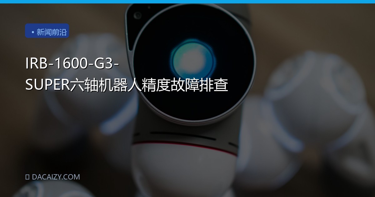 IRB-1600-G3-SUPER六轴机器人精度故障排查