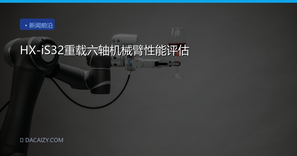 HX-iS32重载六轴机械臂性能评估